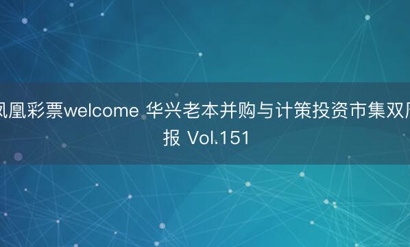 凤凰彩票welcome 华兴老本并购与计策投资市集双周报 Vol.151