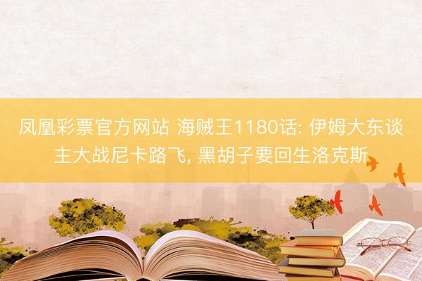 凤凰彩票官方网站 海贼王1180话: 伊姆大东谈主大战尼卡路飞， 黑胡子要回生洛克斯