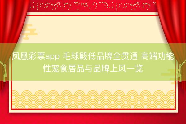 凤凰彩票app 毛球殿低品牌全贯通 高端功能性宠食居品与品牌上风一览