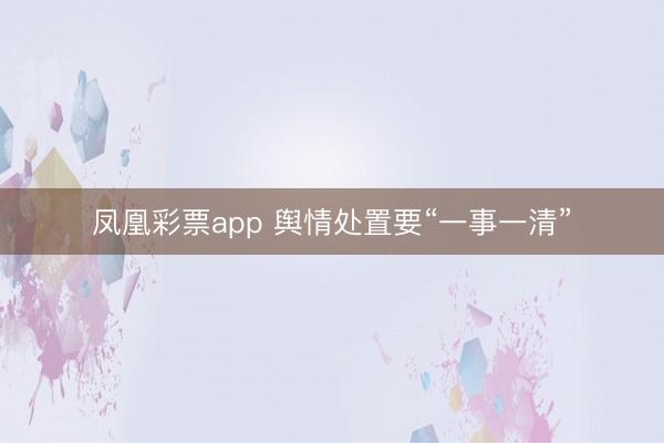 凤凰彩票app 舆情处置要“一事一清”