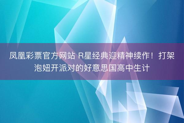 凤凰彩票官方网站 R星经典迎精神续作！打架泡妞开派对的好意思国高中生计