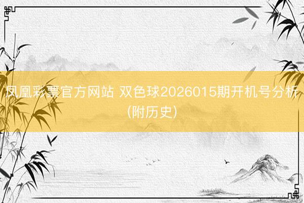 凤凰彩票官方网站 双色球2026015期开机号分析(附历史)