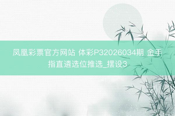 凤凰彩票官方网站 体彩P32026034期 金手指直遴选位推选_摆设3
