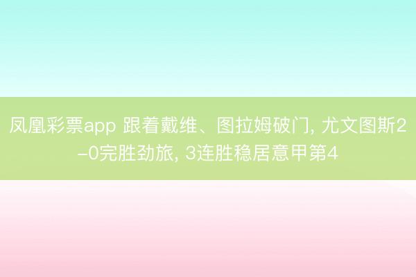 凤凰彩票app 跟着戴维、图拉姆破门， 尤文图斯2-0完胜劲旅， 3连胜稳居意甲第4