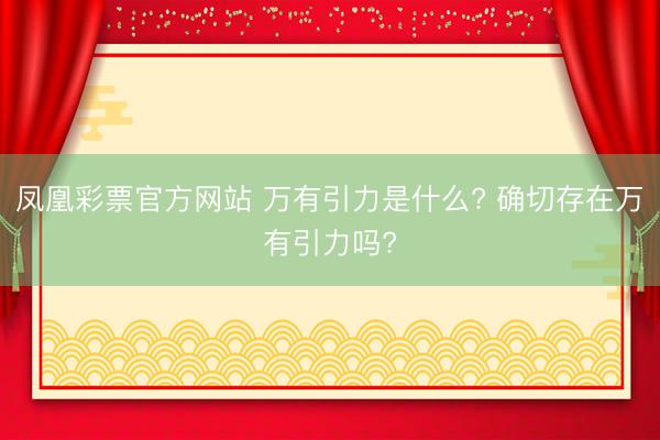 凤凰彩票官方网站 万有引力是什么? 确切存在万有引力吗?