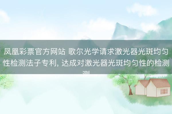 凤凰彩票官方网站 歌尔光学请求激光器光斑均匀性检测法子专利， 达成对激光器光斑均匀性的检测