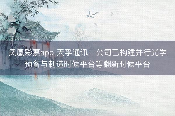 凤凰彩票app 天孚通讯：公司已构建并行光学预备与制造时候平台等翻新时候平台