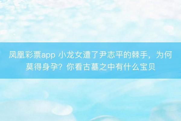 凤凰彩票app 小龙女遭了尹志平的棘手，为何莫得身孕？你看古墓之中有什么宝贝