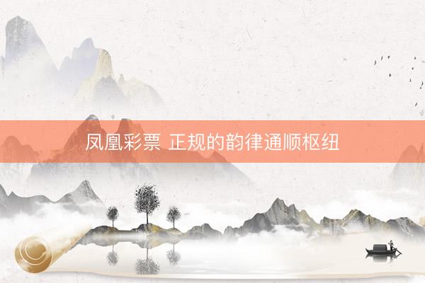 凤凰彩票 正规的韵律通顺枢纽