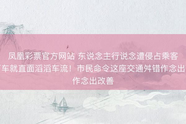 凤凰彩票官方网站 东说念主行说念遭侵占乘客刚下车就直面滔滔车流！市民命令这座交通舛错作念出改善
