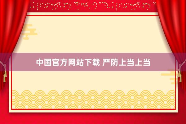 中国官方网站下载 严防上当上当