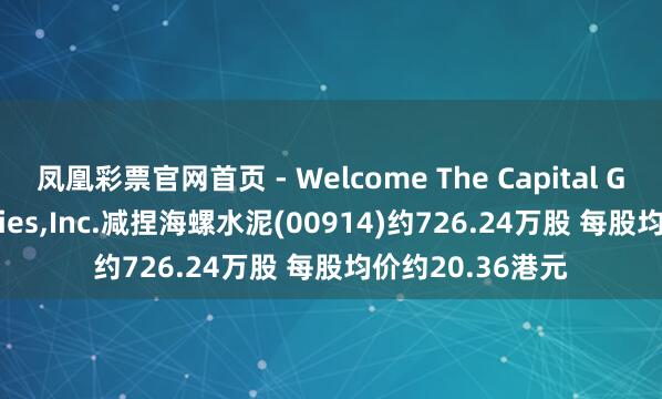 凤凰彩票官网首页 - Welcome The Capital Group Companies,Inc.减捏海螺水泥(00914)约726.24万股 每股均价约20.36港元
