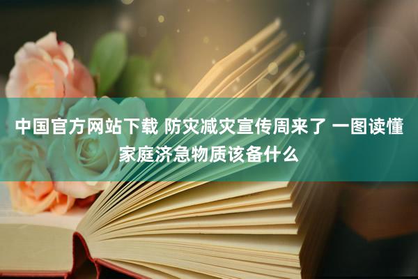 中国官方网站下载 防灾减灾宣传周来了 一图读懂家庭济急物质该备什么