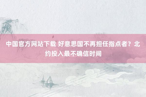 中国官方网站下载 好意思国不再担任指点者？北约投入最不确信时间