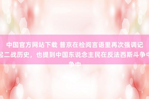 中国官方网站下载 普京在检阅言语里再次强调记起二战历史，也提到中国东说念主民在反法西斯斗争中
