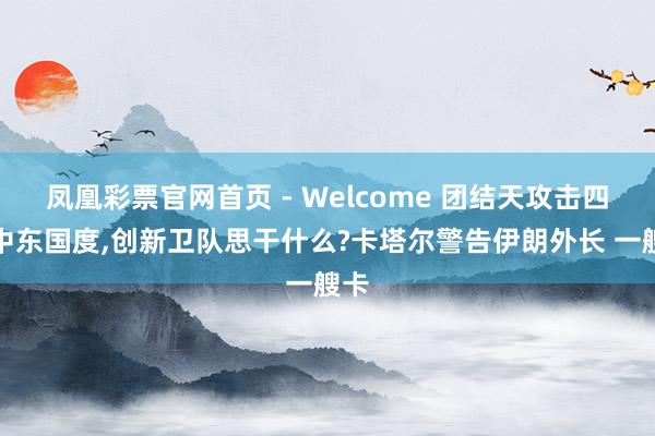 凤凰彩票官网首页 - Welcome 团结天攻击四个中东国度，创新卫队思干什么?卡塔尔警告伊朗外长 一艘卡