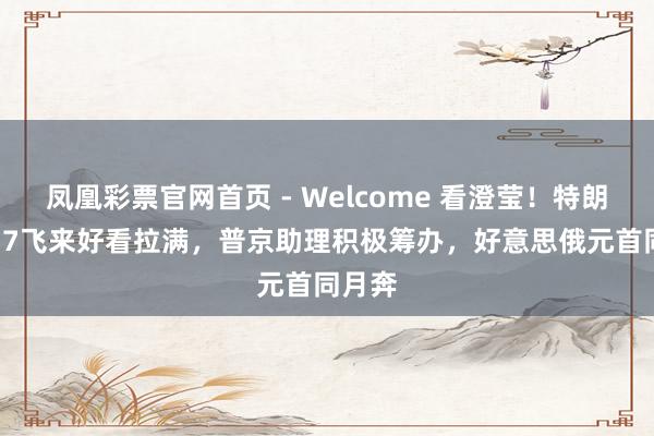凤凰彩票官网首页 - Welcome 看澄莹!特朗普C-17飞来好看拉满,普京助理积极筹办,好意思俄元首同月奔