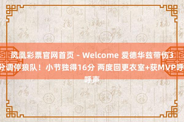 凤凰彩票官网首页 - Welcome 爱德华兹带伤36分调停狼队！小节独得16分 两度回更衣室+获MVP呼声