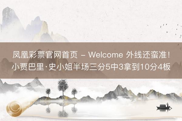 凤凰彩票官网首页 - Welcome 外线还蛮准！小贾巴里·史小姐半场三分5中3拿到10分4板