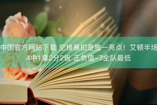 中国官方网站下载 空接暴扣是独一亮点！艾顿半场4中1拿2分2板 正负值-7全队最低