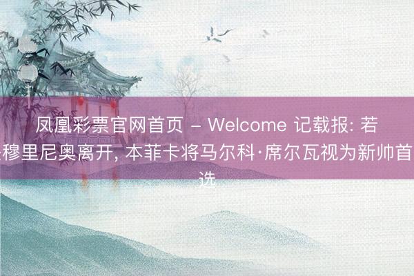 凤凰彩票官网首页 - Welcome 记载报: 若是穆里尼奥离开， 本菲卡将马尔科·席尔瓦视为新帅首选