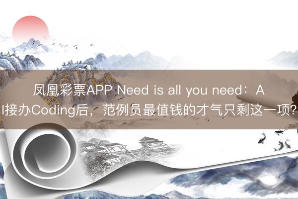 凤凰彩票APP Need is all you need：AI接办Coding后，范例员最值钱的才气只剩这一项？