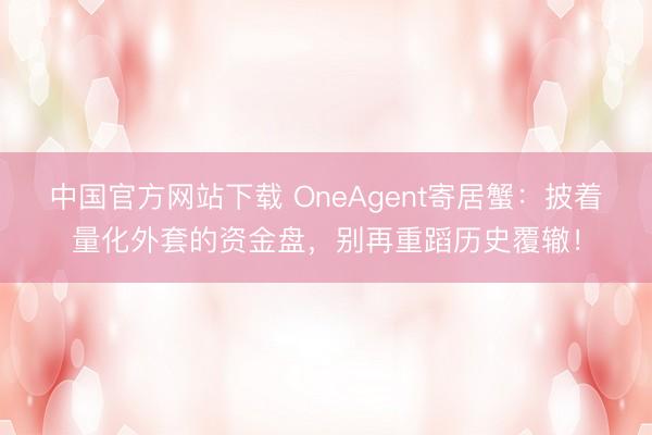中国官方网站下载 OneAgent寄居蟹：披着量化外套的资金盘，别再重蹈历史覆辙！