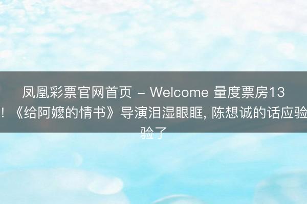 凤凰彩票官网首页 - Welcome 量度票房13亿! 《给阿嬷的情书》导演泪湿眼眶， 陈想诚的话应验了