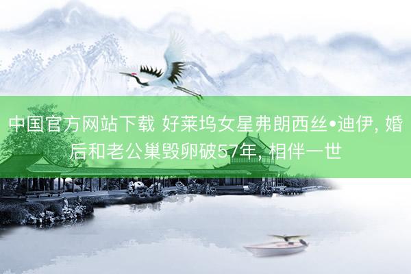中国官方网站下载 好莱坞女星弗朗西丝•迪伊， 婚后和老公巢毁卵破57年， 相伴一世
