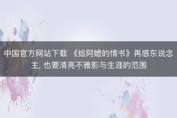 中国官方网站下载 《给阿嬷的情书》再感东说念主， 也要清亮不雅影与生涯的范围