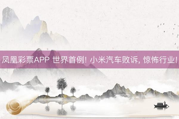 凤凰彩票APP 世界首例! 小米汽车败诉， 惊怖行业!