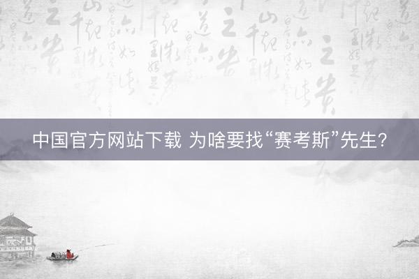 中国官方网站下载 为啥要找“赛考斯”先生？