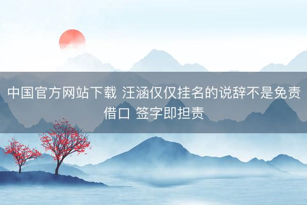 中国官方网站下载 汪涵仅仅挂名的说辞不是免责借口 签字即担责