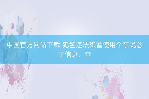 中国官方网站下载 犯警违法积蓄使用个东说念主信息，查