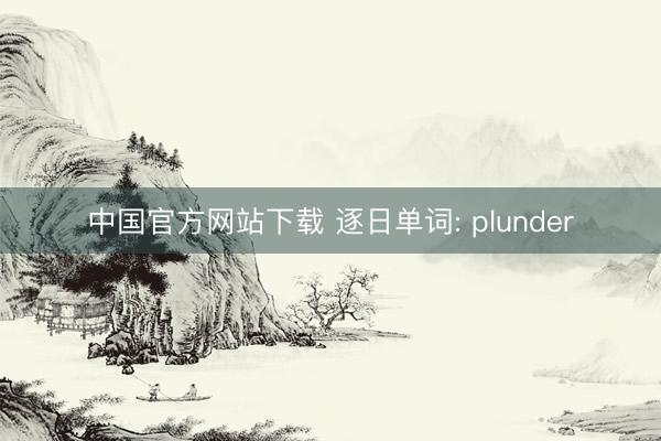 中国官方网站下载 逐日单词: plunder