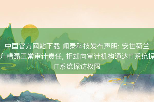 中国官方网站下载 闻泰科技发布声明: 安世荷兰屡次挑升糟蹋正常审计责任， 拒却向审计机构通达IT系统探访权限