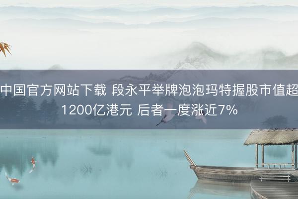 中国官方网站下载 段永平举牌泡泡玛特握股市值超1200亿港元 后者一度涨近7%