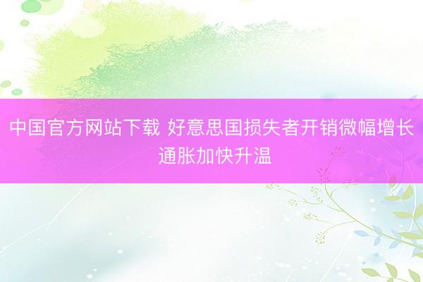 中国官方网站下载 好意思国损失者开销微幅增长 通胀加快升温