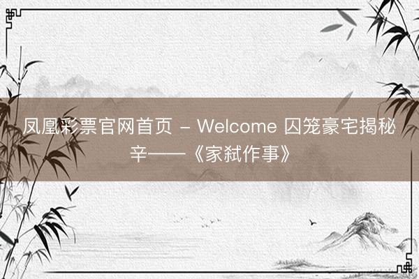凤凰彩票官网首页 - Welcome 囚笼豪宅揭秘辛——《家弑作事》