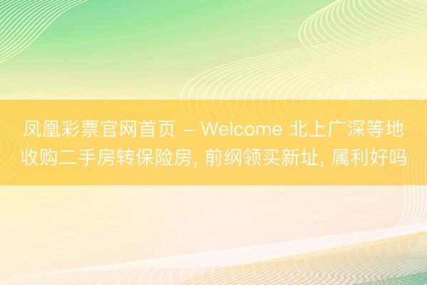 凤凰彩票官网首页 - Welcome 北上广深等地收购二手房转保险房， 前纲领买新址， 属利好吗