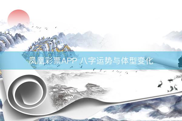 凤凰彩票APP 八字运势与体型变化
