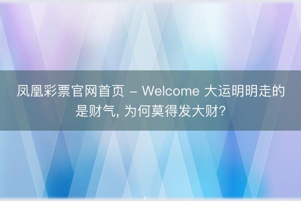 凤凰彩票官网首页 - Welcome 大运明明走的是财气， 为何莫得发大财?