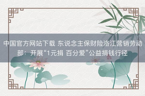 中国官方网站下载 东说念主保财险洛江营销劳动部：开展“1元捐 百分爱”公益捐钱行径