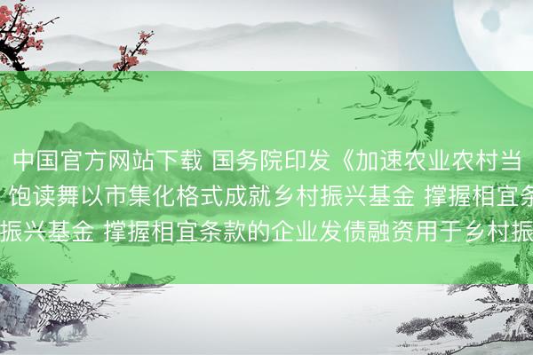 中国官方网站下载 国务院印发《加速农业农村当代化“十五五”蓄意》: 饱读舞以市集化格式成就乡村振兴基金 撑握相宜条款的企业发债融资用于乡村振兴范畴