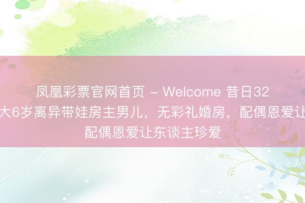 凤凰彩票官网首页 - Welcome 昔日32岁魏宗万娶大6岁离异带娃房主男儿,无彩礼婚房,配偶恩爱让东谈主珍爱