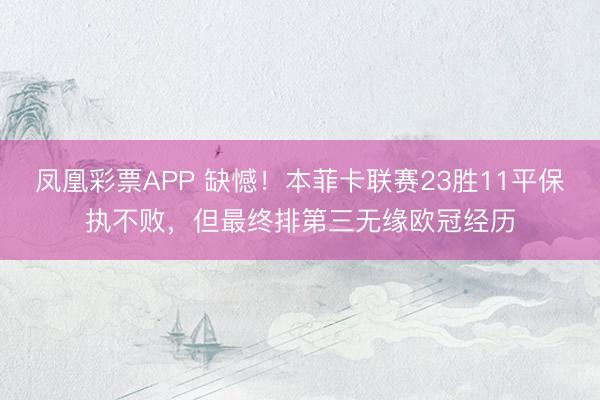 凤凰彩票APP 缺憾!本菲卡联赛23胜11平保执不败,但最终排第三无缘欧冠经历