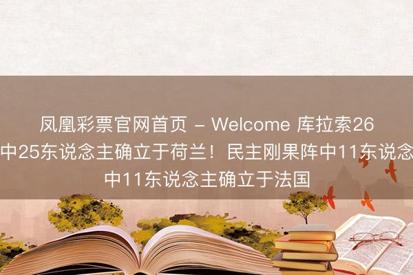 凤凰彩票官网首页 - Welcome 库拉索26东说念主名单中25东说念主确立于荷兰！民主刚果阵中11东说念主确立于法国