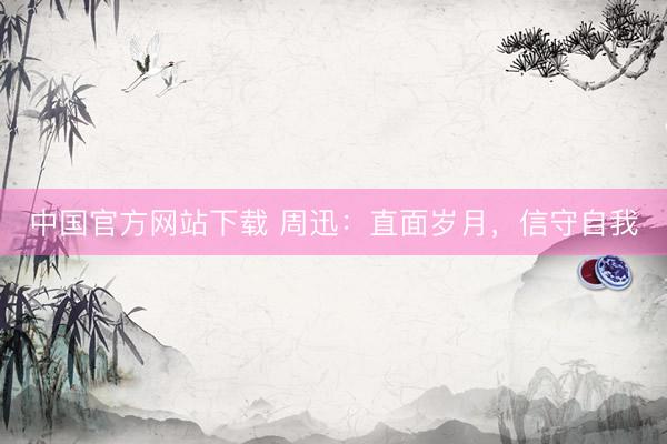 中国官方网站下载 周迅：直面岁月，信守自我