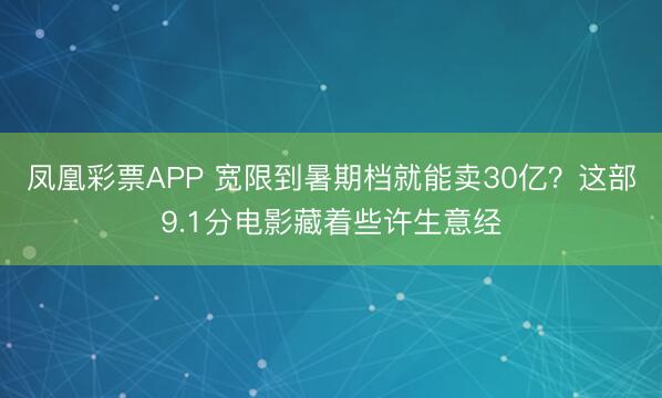 凤凰彩票APP 宽限到暑期档就能卖30亿?这部9.1分电影藏着些许生意经