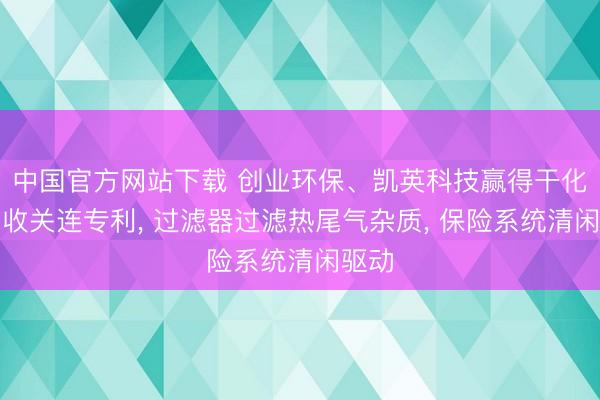 中国官方网站下载 创业环保、凯英科技赢得干化热回收关连专利， 过滤器过滤热尾气杂质， 保险系统清闲驱动